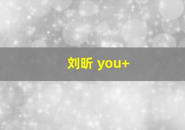 刘昕 you+